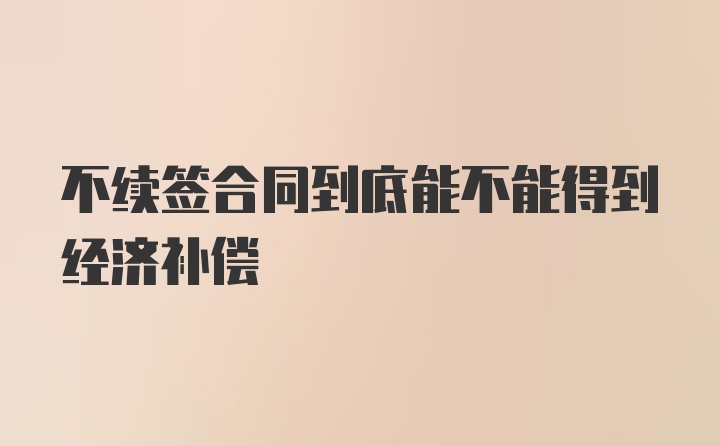 不续签合同到底能不能得到经济补偿