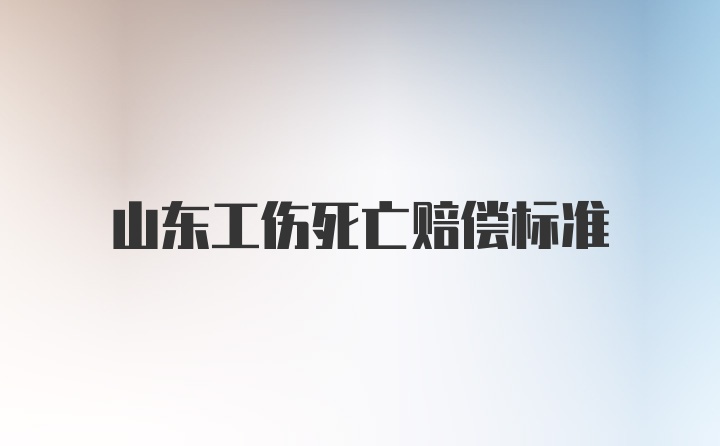 山东工伤死亡赔偿标准