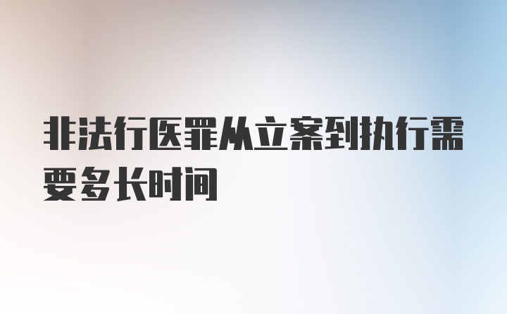 非法行医罪从立案到执行需要多长时间