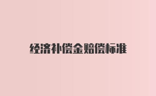 经济补偿金赔偿标准