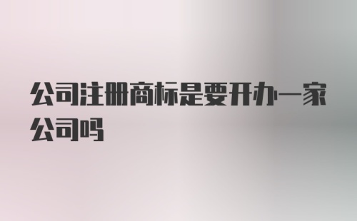 公司注册商标是要开办一家公司吗