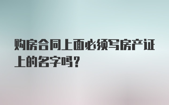 购房合同上面必须写房产证上的名字吗？