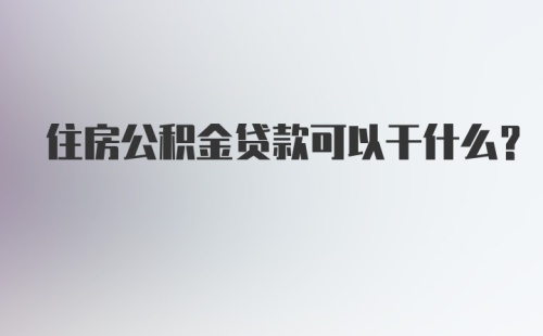 住房公积金贷款可以干什么？