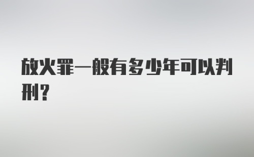 放火罪一般有多少年可以判刑？