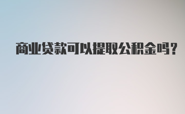 商业贷款可以提取公积金吗?