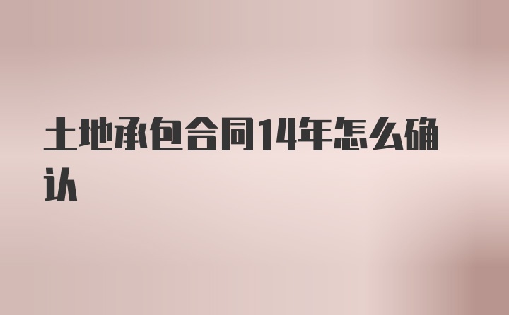 土地承包合同14年怎么确认