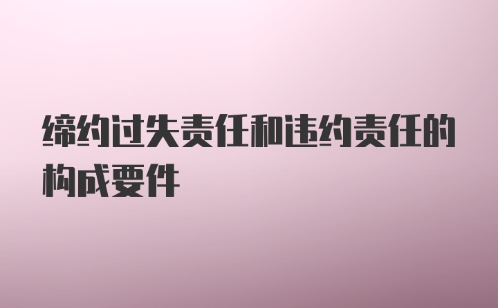 缔约过失责任和违约责任的构成要件