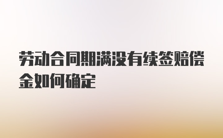 劳动合同期满没有续签赔偿金如何确定