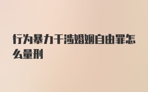 行为暴力干涉婚姻自由罪怎么量刑