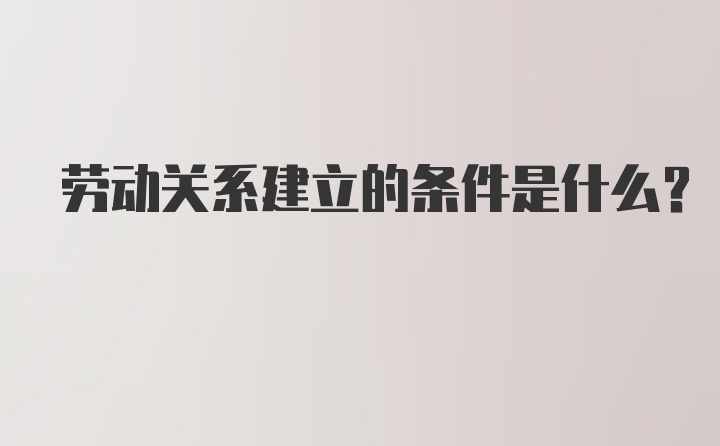 劳动关系建立的条件是什么？