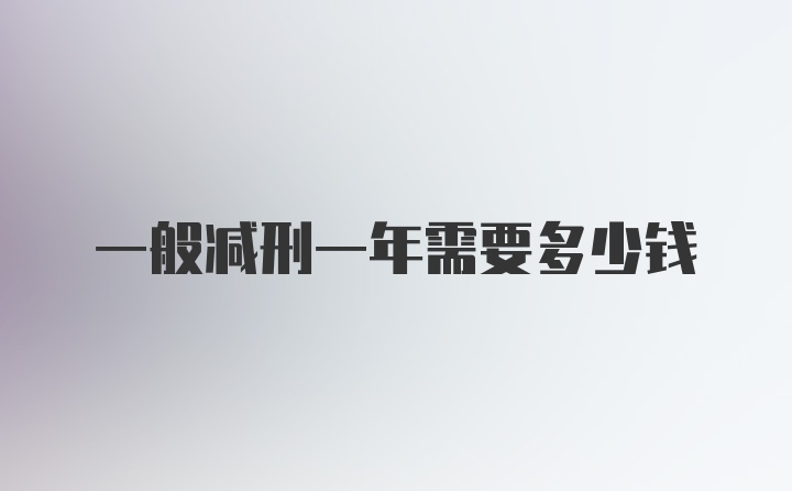 一般减刑一年需要多少钱