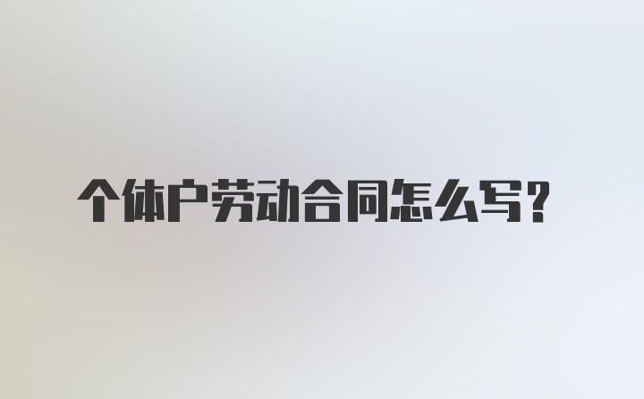 个体户劳动合同怎么写？