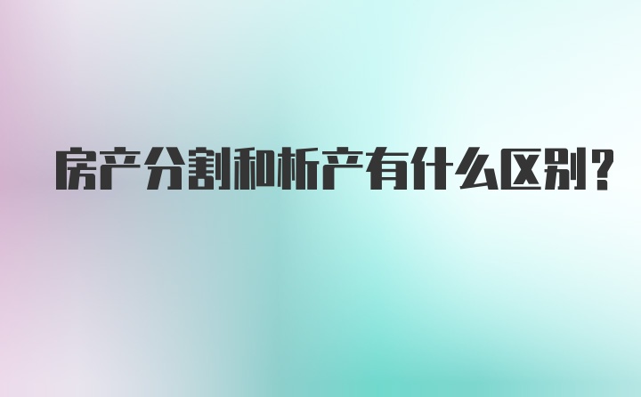 房产分割和析产有什么区别？