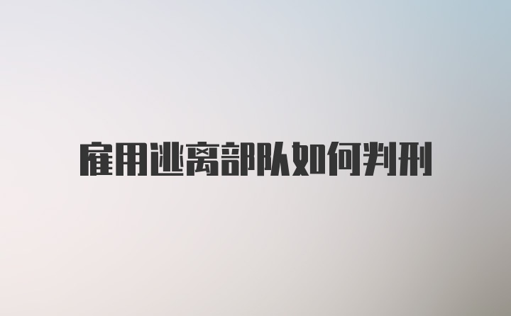 雇用逃离部队如何判刑