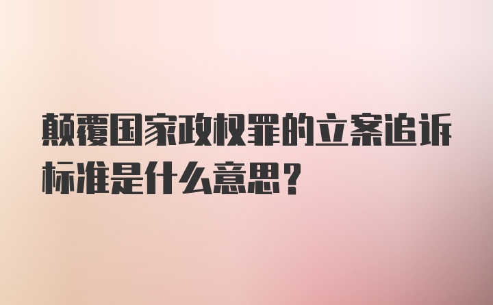 颠覆国家政权罪的立案追诉标准是什么意思?