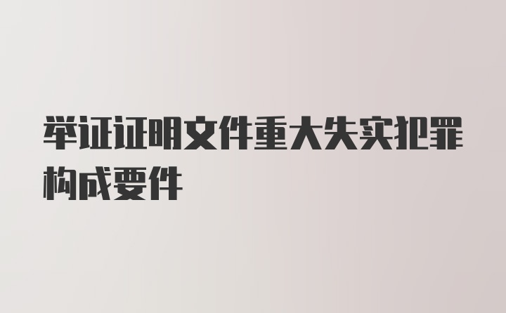 举证证明文件重大失实犯罪构成要件