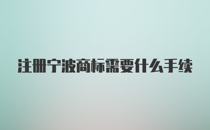 注册宁波商标需要什么手续