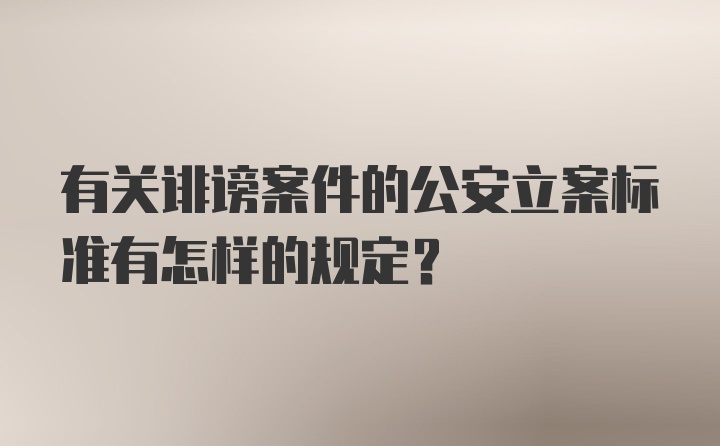 有关诽谤案件的公安立案标准有怎样的规定？