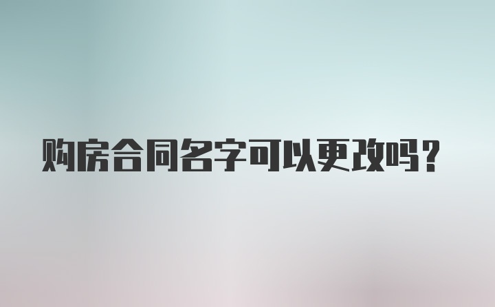 购房合同名字可以更改吗？