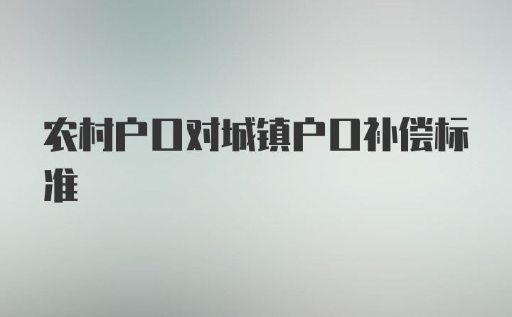 农村户口对城镇户口补偿标准