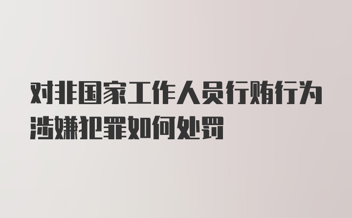 对非国家工作人员行贿行为涉嫌犯罪如何处罚