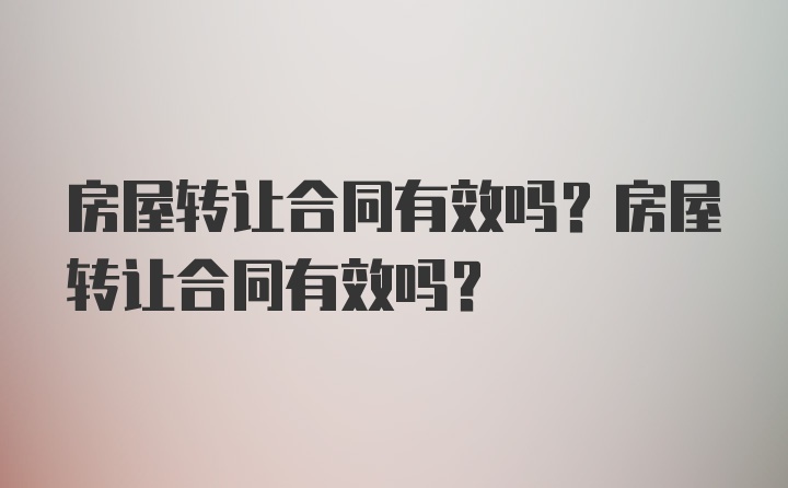 房屋转让合同有效吗？房屋转让合同有效吗？