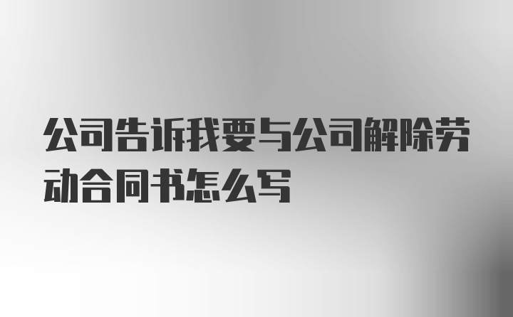 公司告诉我要与公司解除劳动合同书怎么写