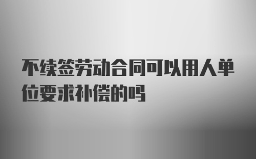 不续签劳动合同可以用人单位要求补偿的吗