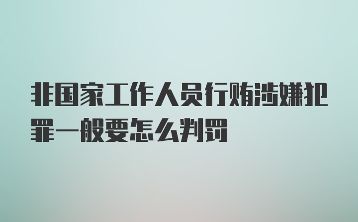 非国家工作人员行贿涉嫌犯罪一般要怎么判罚