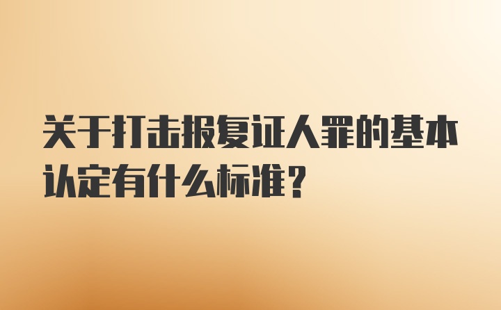 关于打击报复证人罪的基本认定有什么标准？