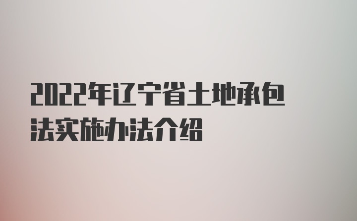 2022年辽宁省土地承包法实施办法介绍