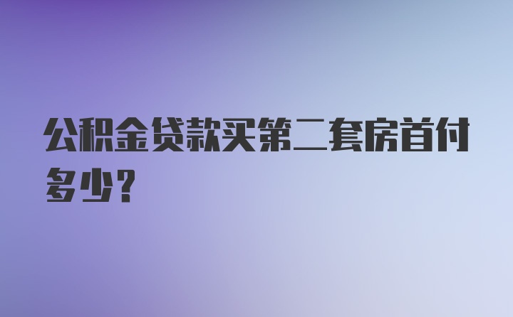 公积金贷款买第二套房首付多少？