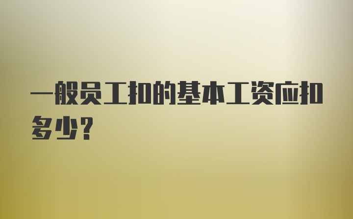 一般员工扣的基本工资应扣多少？