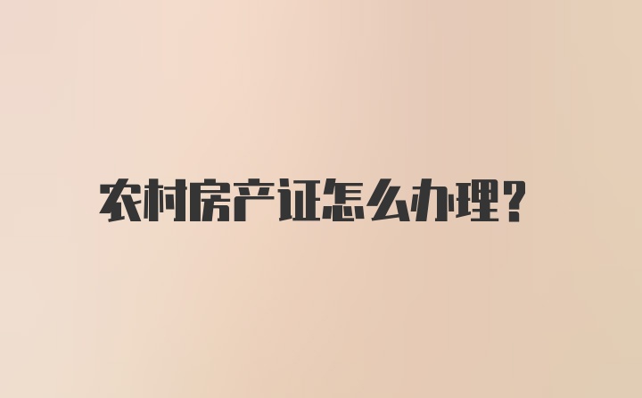 农村房产证怎么办理？