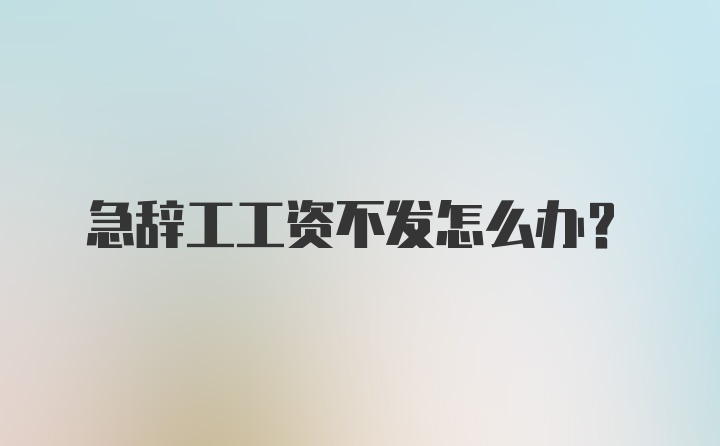 急辞工工资不发怎么办？