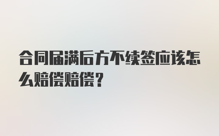 合同届满后方不续签应该怎么赔偿赔偿？