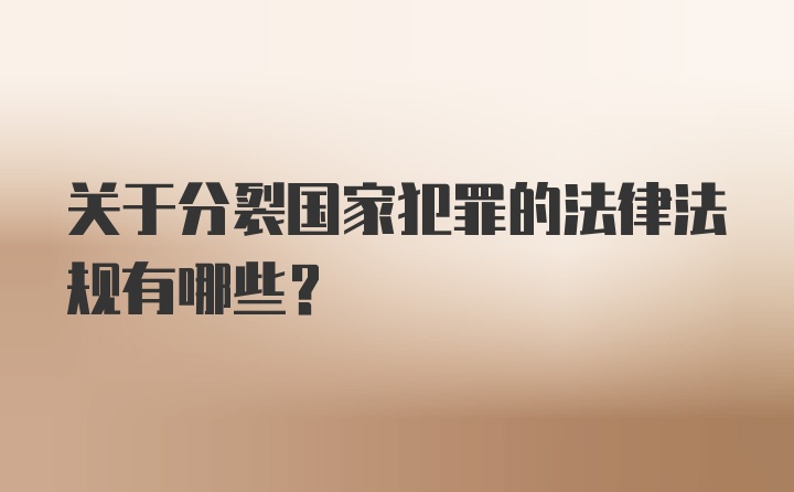 关于分裂国家犯罪的法律法规有哪些？