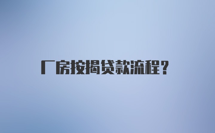 厂房按揭贷款流程？