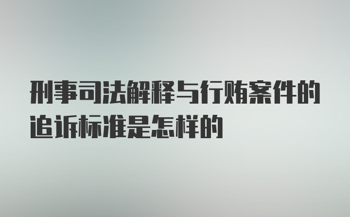 刑事司法解释与行贿案件的追诉标准是怎样的