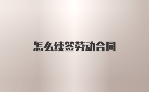 怎么续签劳动合同