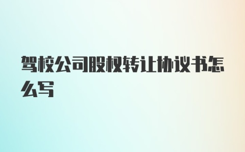 驾校公司股权转让协议书怎么写