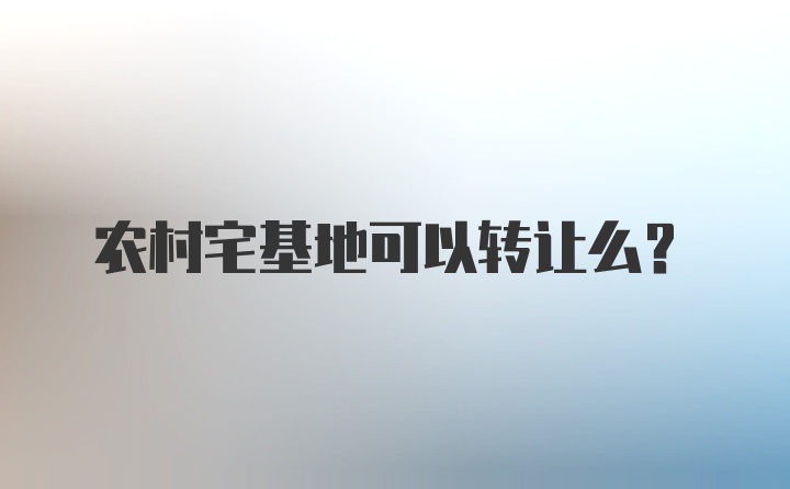 农村宅基地可以转让么？