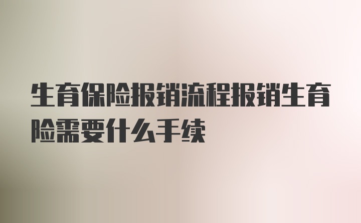 生育保险报销流程报销生育险需要什么手续