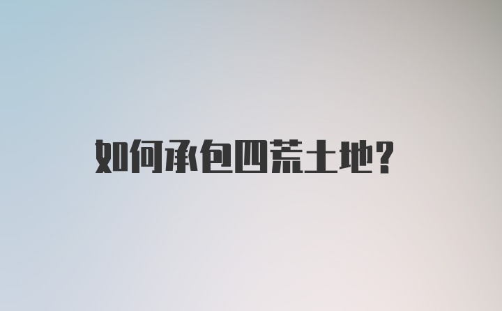 如何承包四荒土地？