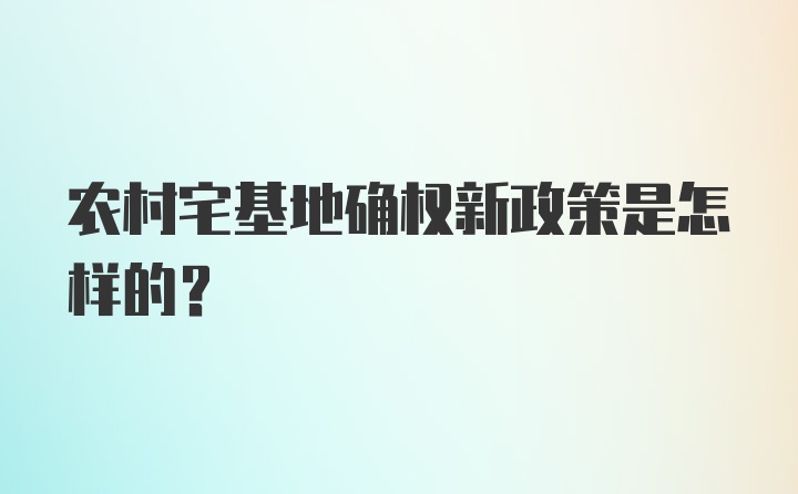 农村宅基地确权新政策是怎样的?