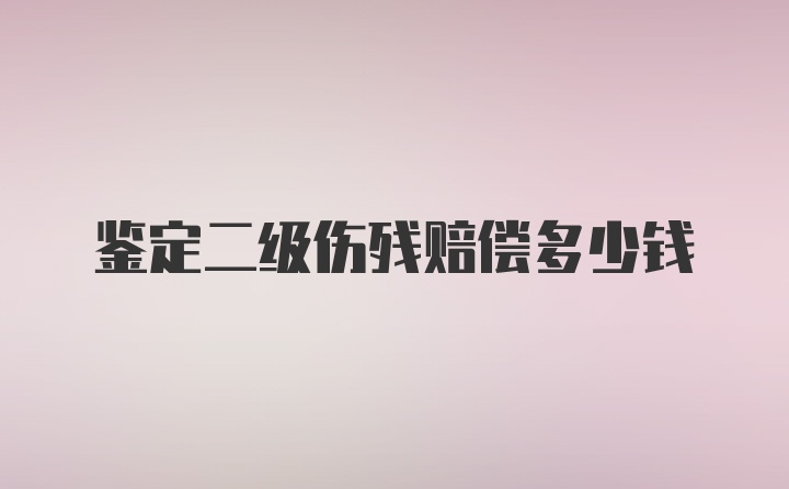 鉴定二级伤残赔偿多少钱