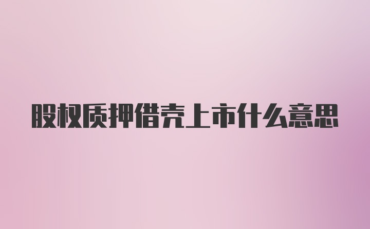 股权质押借壳上市什么意思