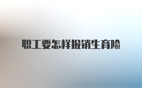 职工要怎样报销生育险