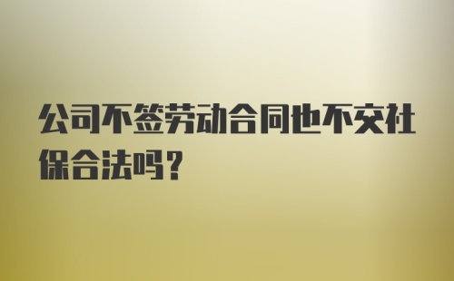 公司不签劳动合同也不交社保合法吗?