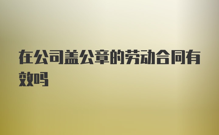 在公司盖公章的劳动合同有效吗